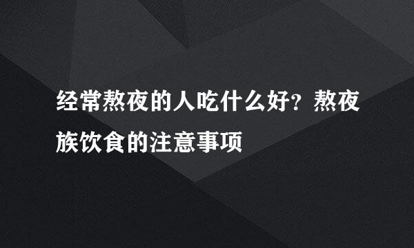 经常熬夜的人吃什么好？熬夜族饮食的注意事项