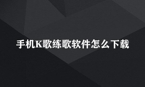 手机K歌练歌软件怎么下载
