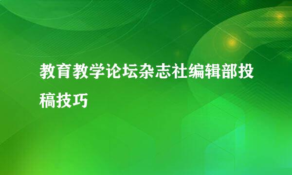教育教学论坛杂志社编辑部投稿技巧