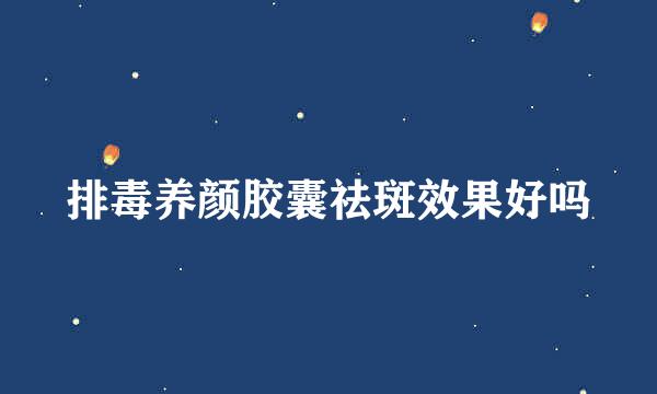排毒养颜胶囊祛斑效果好吗