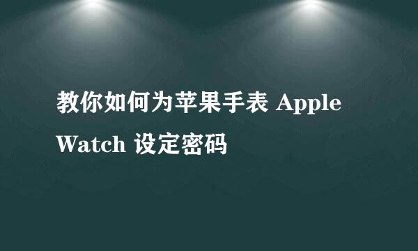 教你如何为苹果手表 Apple Watch 设定密码