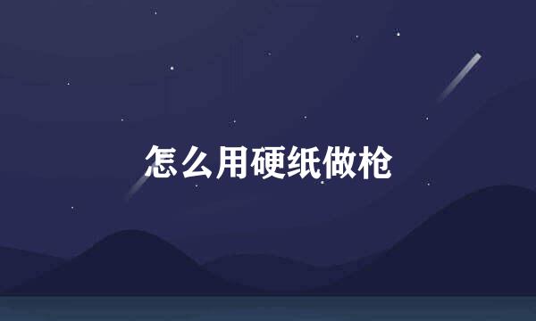 怎么用硬纸做枪