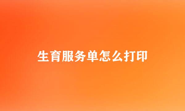 生育服务单怎么打印