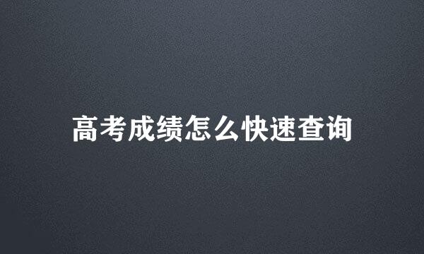 高考成绩怎么快速查询