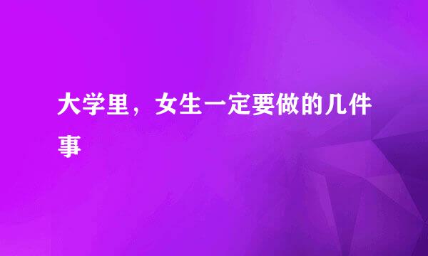 大学里，女生一定要做的几件事