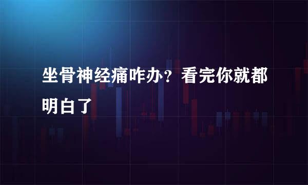 坐骨神经痛咋办？看完你就都明白了