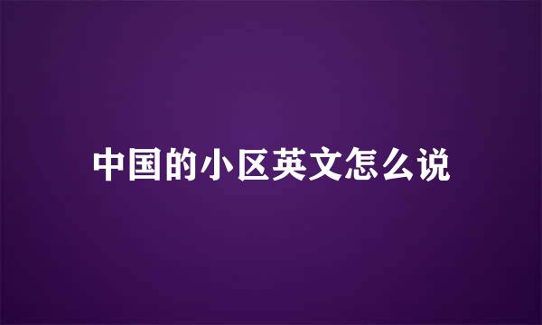 中国的小区英文怎么说
