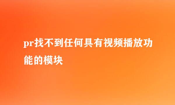 pr找不到任何具有视频播放功能的模块