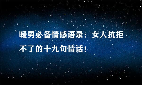 暖男必备情感语录：女人抗拒不了的十九句情话！