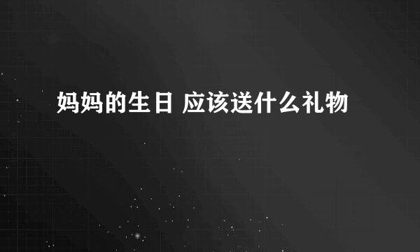 妈妈的生日 应该送什么礼物