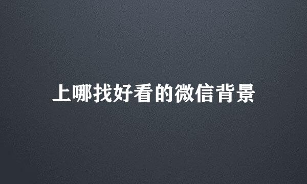 上哪找好看的微信背景