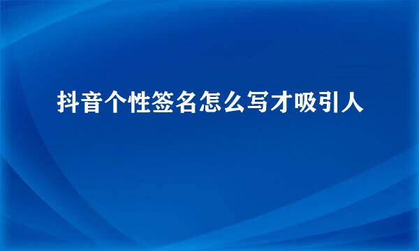 抖音个性签名怎么写才吸引人