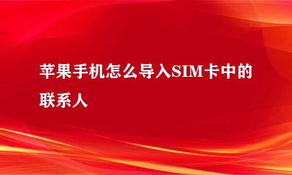 苹果手机怎么导入SIM卡中的联系人