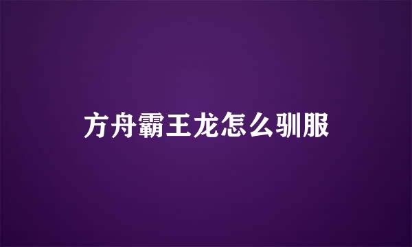 方舟霸王龙怎么驯服