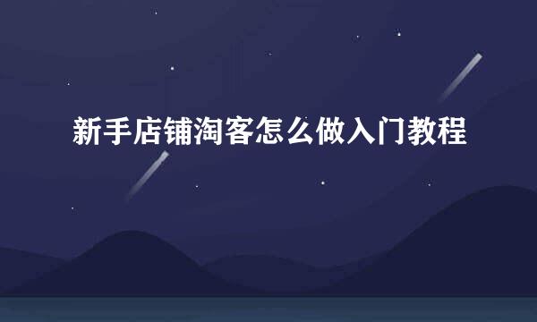 新手店铺淘客怎么做入门教程