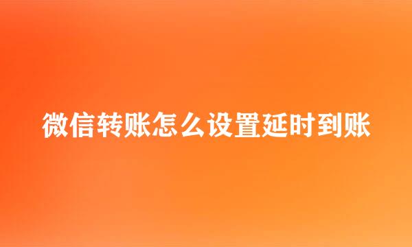 微信转账怎么设置延时到账
