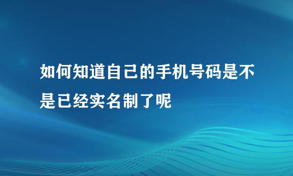 如何知道自己的手机号码是不是已经实名制了呢