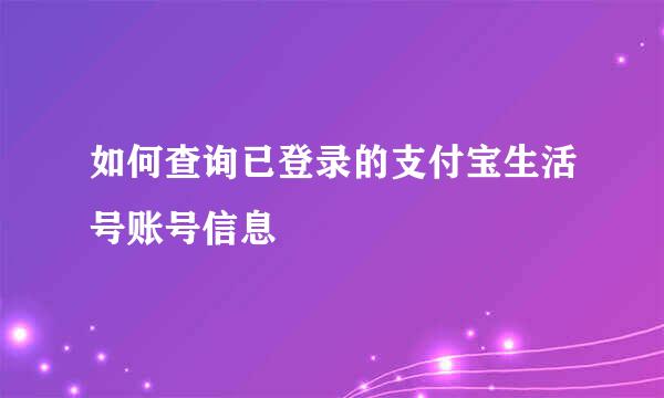 如何查询已登录的支付宝生活号账号信息