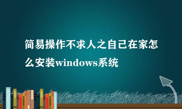 简易操作不求人之自己在家怎么安装windows系统