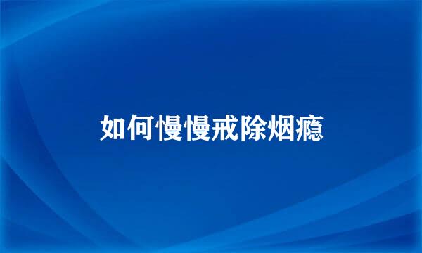 如何慢慢戒除烟瘾