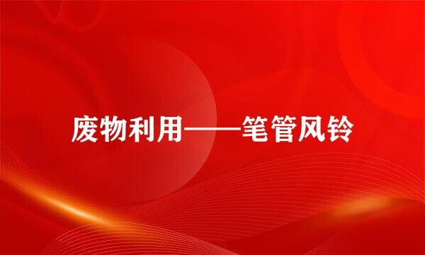 废物利用——笔管风铃