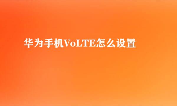 华为手机VoLTE怎么设置
