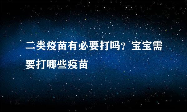 二类疫苗有必要打吗？宝宝需要打哪些疫苗