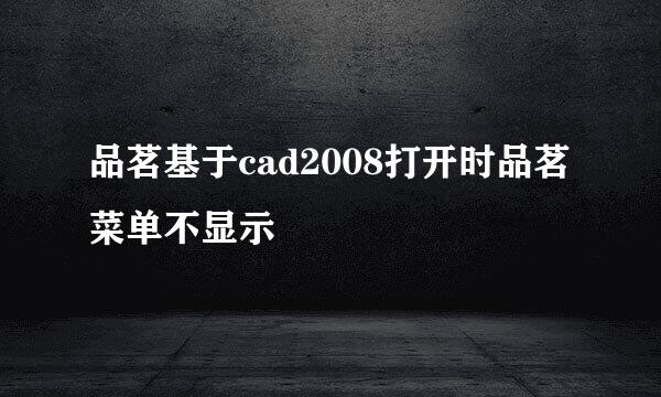 品茗基于cad2008打开时品茗菜单不显示