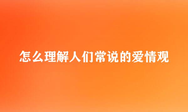 怎么理解人们常说的爱情观