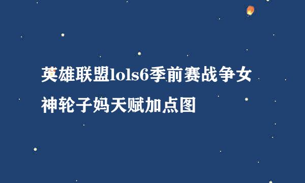 英雄联盟lols6季前赛战争女神轮子妈天赋加点图