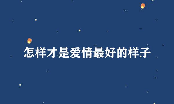 怎样才是爱情最好的样子
