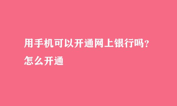 用手机可以开通网上银行吗？怎么开通