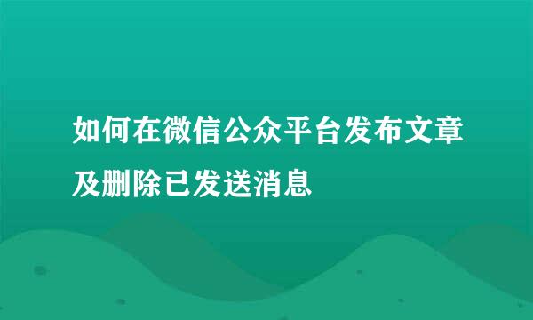 如何在微信公众平台发布文章及删除已发送消息