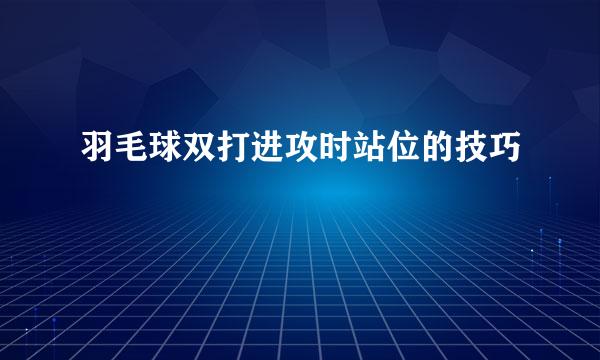 羽毛球双打进攻时站位的技巧