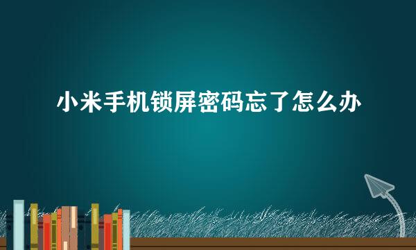 小米手机锁屏密码忘了怎么办