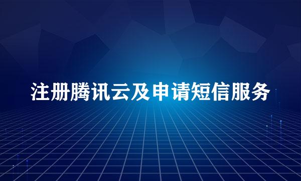 注册腾讯云及申请短信服务