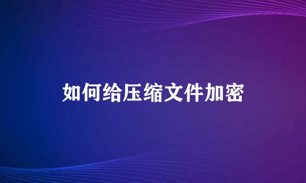 如何给压缩文件加密