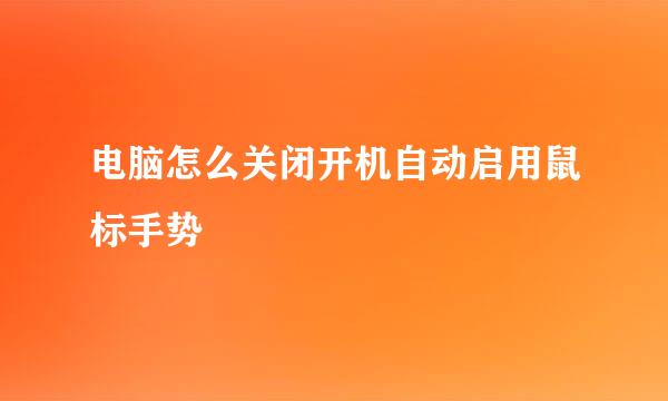 电脑怎么关闭开机自动启用鼠标手势