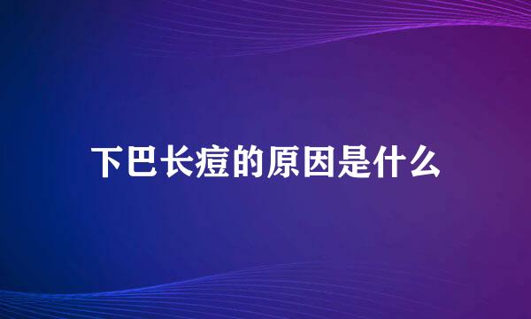 下巴长痘的原因是什么