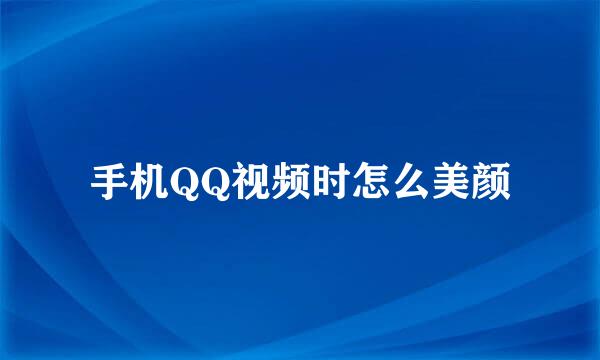手机QQ视频时怎么美颜