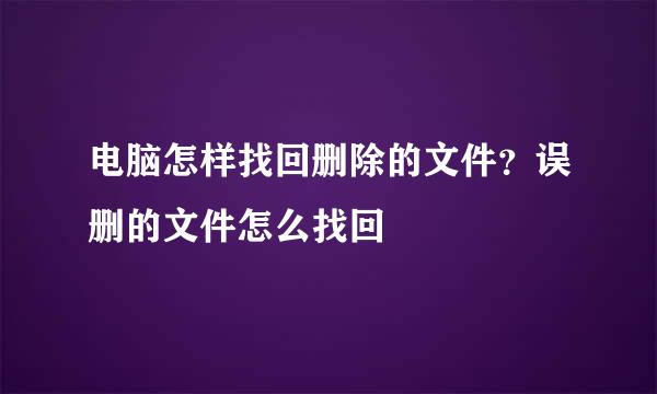 电脑怎样找回删除的文件？误删的文件怎么找回