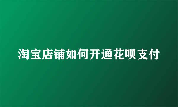 淘宝店铺如何开通花呗支付
