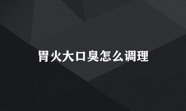 胃火大口臭怎么调理