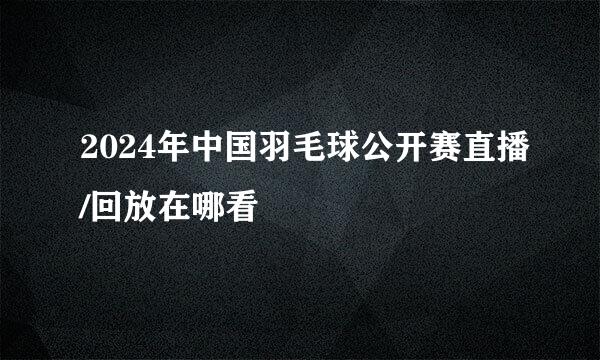 2024年中国羽毛球公开赛直播/回放在哪看