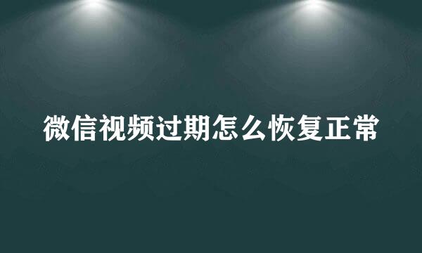 微信视频过期怎么恢复正常