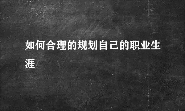 如何合理的规划自己的职业生涯