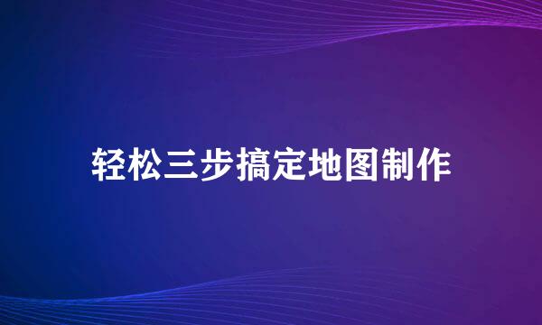 轻松三步搞定地图制作