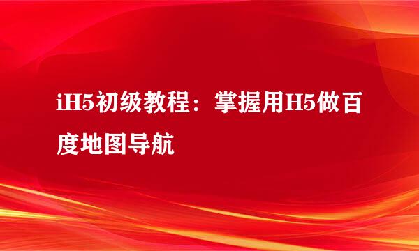 iH5初级教程：掌握用H5做百度地图导航