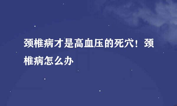 颈椎病才是高血压的死穴！颈椎病怎么办