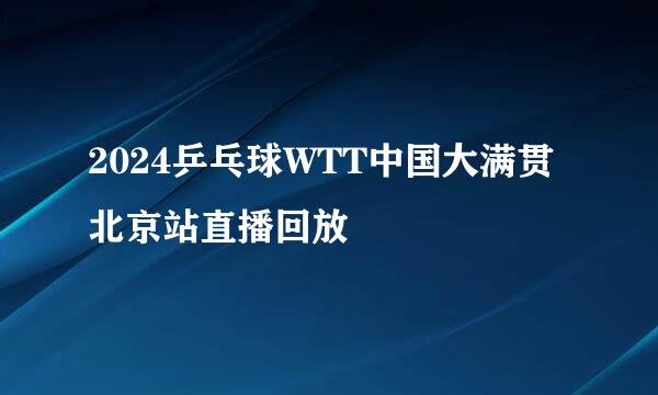 2024乒乓球WTT中国大满贯北京站直播回放